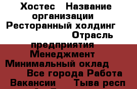 Хостес › Название организации ­ Ресторанный холдинг «Bellini group» › Отрасль предприятия ­ Менеджмент › Минимальный оклад ­ 23 000 - Все города Работа » Вакансии   . Тыва респ.,Ак-Довурак г.